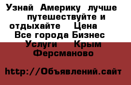   Узнай  Америку  лучше....путешествуйте и отдыхайте  › Цена ­ 1 - Все города Бизнес » Услуги   . Крым,Ферсманово